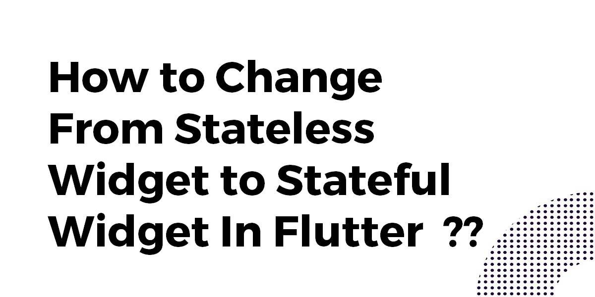 How to Change From Stateless Widget to Stateful Widget