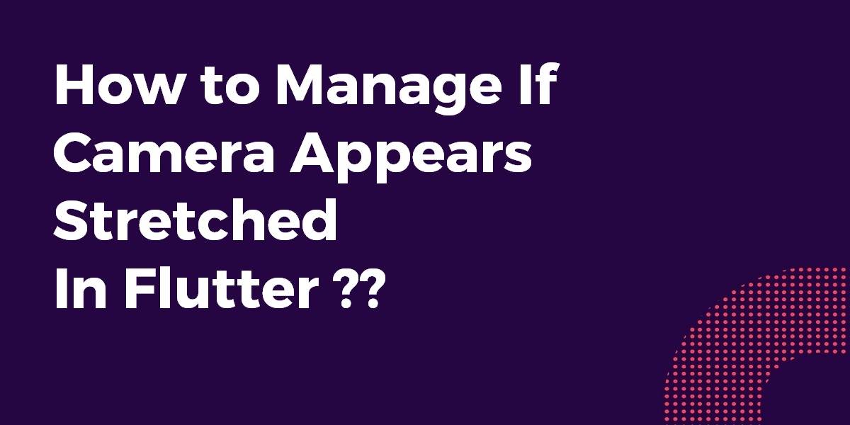 How to Manage If Camera Appears Stretched In Flutter