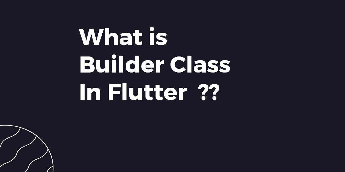 What is Builder Class In Flutter