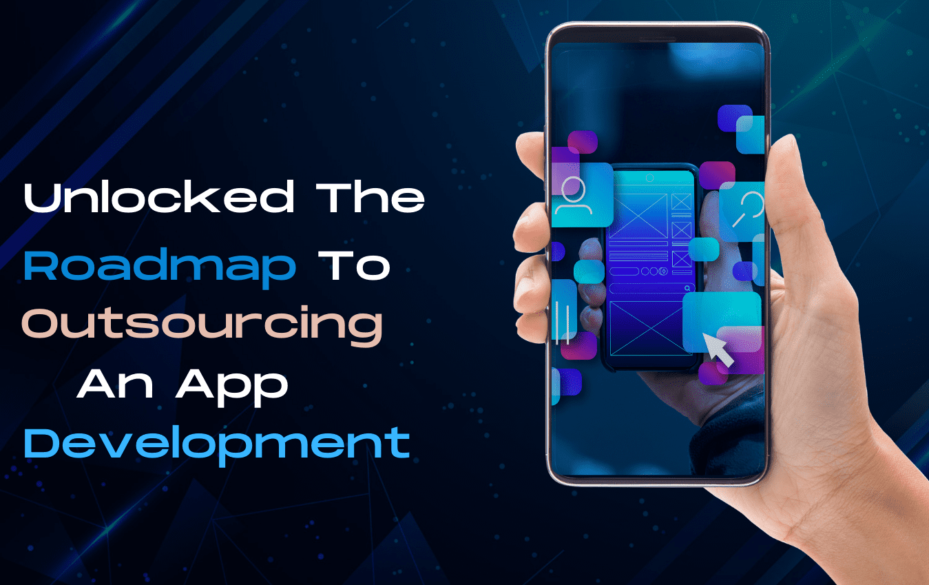Unlocked The Roadmap To Outsourcing An App Development